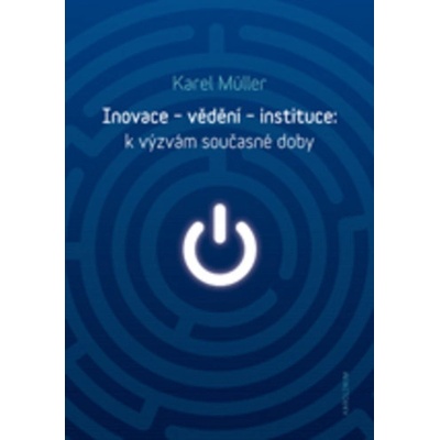 Inovace - vědění - instituce: k výzvám současné doby - Karel Müller