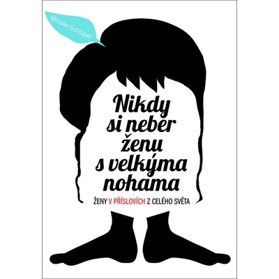 Nikdy si neber ženu s velkýma nohama. Ženy v příslovích z celého světa - Mineke Schipper