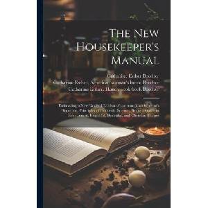 The new Housekeeper's Manual: Embracing a new Revised Edition of the American Woman's Home; or, Principles of Domestic Science. Being a Guide to Eco (ISBN: 9781021518965)