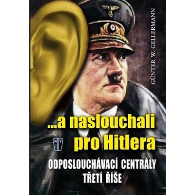 ...a naslouchali pro Hitlera Odposlouchávací centrály Třetí říše Gellermann Günther W.