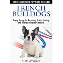 "French Bulldogs - Owners Guide from Puppy to Old Age: Buying, Caring For, Grooming, Health, Training and Understanding Your Frenchie" - "" ("Seymour Alex")(Paperback)