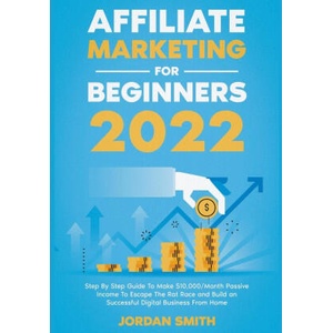 Affiliate Marketing 2022 Step By Step Guide To Make $10, 000/Month Passive Income To Escape The Rat Race and Build an Successful Digital Business From | Jordan Smith (ISBN: 9798201982881)