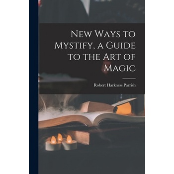 New Ways to Mystify, a Guide to the Art of Magic | Robert Harkness 1918- Parrish