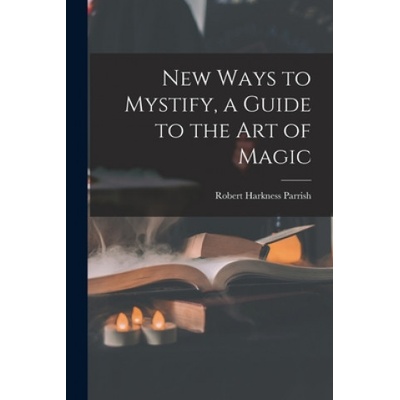 New Ways to Mystify, a Guide to the Art of Magic | Robert Harkness 1918- Parrish