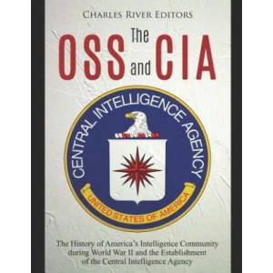 The OSS and CIA: The History of America's Intelligence Community during World War II and the Establishment of the Central Intelligence | Charles River Editors (ISBN: 9781096291114)