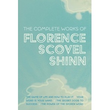 The Complete Works of Florence Scovel Shinn: The Game of Life and How to Play It; Your Word is Your Wand; The Secret Door to Success; and The Power of Shinn Florence Scovel