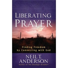 Liberating Prayer: Finding Freedom by Connecting with God Anderson Neil T.Paperback