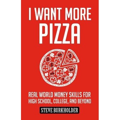 I Want More Pizza: Real World Money Skills for High School, College, and Beyond Burkholder StevePaperback