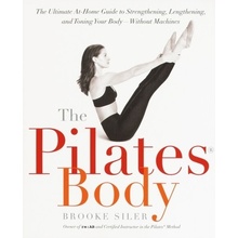 The Pilates Body: The Ultimate At-Home Guide to Strengthening, Lengthening, and Toning Your Body--Without Machines Siler BrookePaperback