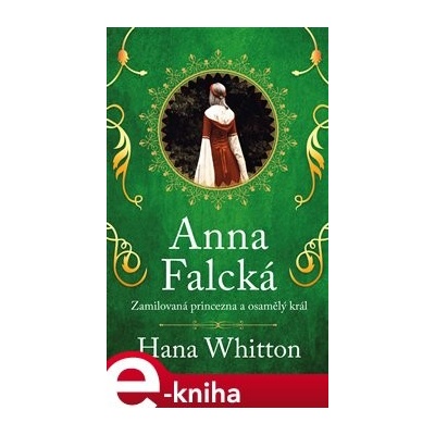 Anna Falcká - Zamilovaná princezna a osamělý král - Hana Whitton