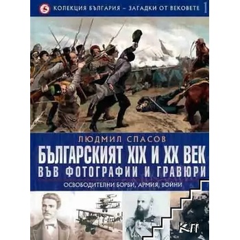 Българският XIX и XX век във фотографии и гравюри. Том 1: Освободителни борби, армия, войни