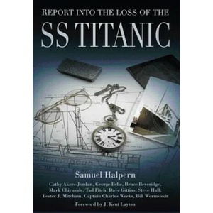 Report into the Loss of the SS Titanic | George Behe, Bruce Beveridge, Mark Chirnside, Tad Fitch, Bill Wormstedt, Samuel Halpern, Cathy Akers-Jordan, Dave Gittins, Steve Hall, Lester Mitcham (2016)