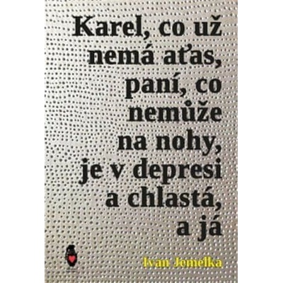 Karel, co už nemá aťas, paní, co nemůže na nohy, je v depresi a chlastá, a já - Ivan Jemelka