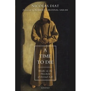 A Time to Die: Monks on the Threshold of Eternal Life | Nicolas Diat, Cardinal Robert Sarah (ISBN: 9781621642749)