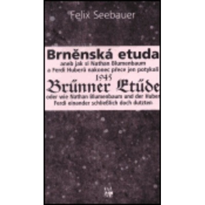Brněnská etuda 1945 - Brünner Etüde 1945 - aneb jak si Nathan Blumenbaum a Ferdi Huberů nakonec přeci jen potykali - Felix Seebauer