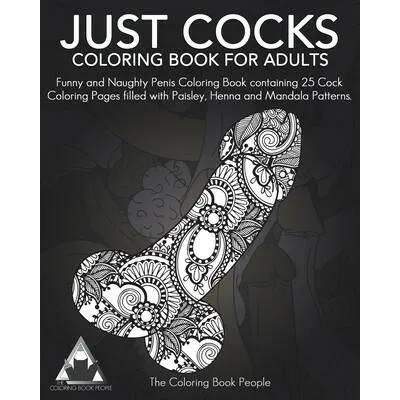 Just Cocks Coloring Book For Adults: Funny and Naughty Penis Coloring Book containing 25 Cock Coloring Pages filled with Paisley, Henna and Mandala Pa