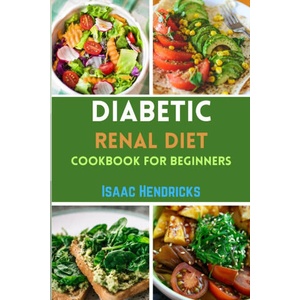 DIABETIC RENAL DIET COOKBOOK FOR BEGINNERS | Isaac Hendricks (2024)