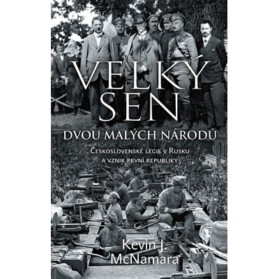 Velký sen dvou malých národů - Československé legie v Rusku a vznik první republiky - McNamara Kevin J.