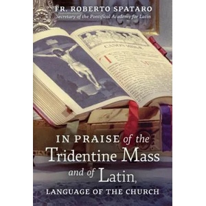 In Praise of the Tridentine Mass and of Latin, Language of the Church | Fr Roberto Spataro, Raymond Leo Cardinal Burke, Patrick M. Owens (ISBN: 9781621384625)