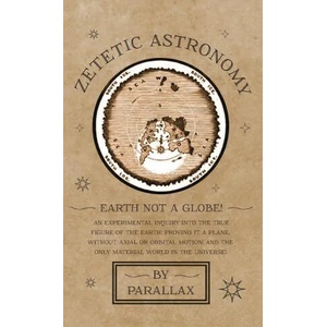 Zetetic Astronomy - Earth Not a Globe! An Experimental Inquiry into the True Figure of the Earth: Proving it a Plane, Without Axial or Orbital Motion; | Parallax (ISBN: 9781528770156)