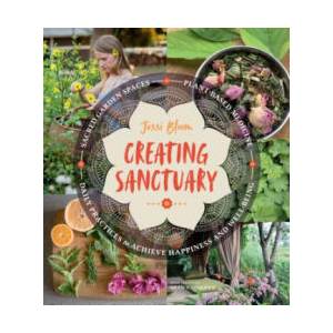 Creating Sanctuary: Sacred Garden Spaces, Plant-Based Medicine and Daily Practices to Achieve Happiness and Well-Being | Jessi Bloom (ISBN: 9781604697544)