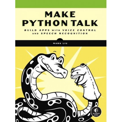 Make Python Talk: Build Apps with Voice Control and Speech Recognition Liu Mark