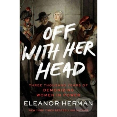 Off with Her Head: Three Thousand Years of Demonizing Women in Power Herman EleanorPaperback – Hledejceny.cz