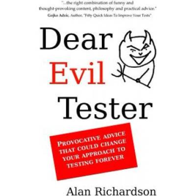 Dear Evil Tester: Provocative Advice That Could Change Your Approach To Testing Forever | MR Alan J Richardson