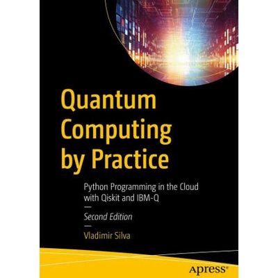 Quantum Computing by Practice: Python Programming in the Cloud with Qiskit and Ibm-Q | Silva, Vladimir