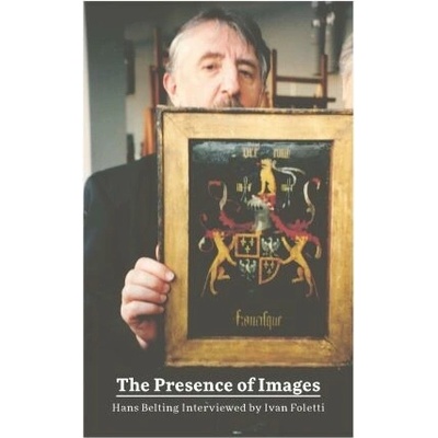 The Presence of Images - Ivan Foletti, Hans Belting