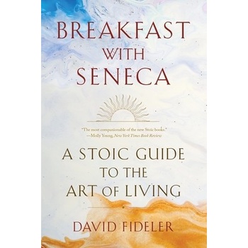 Breakfast with Seneca: A Stoic Guide to the Art of Living Fideler DavidPaperback