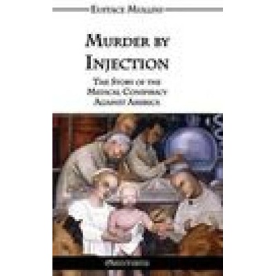 Murder by Injection: The Story of the Medical Conspiracy Against America Mullins Eustace Clarence