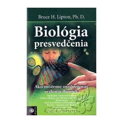 Biológia presvedčenia - Ako môžeme ovplyvňovať vedomie buniek - Lipton Bruce H.