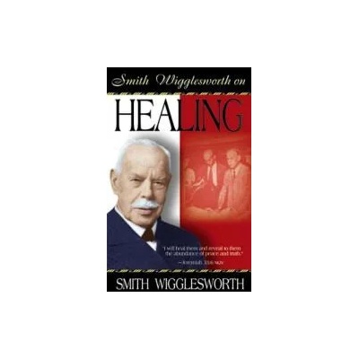Smith Wigglesworth on Healing