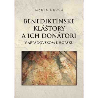 Benediktínske kláštory a ich donátori v arpádovskom Uhorsku - Marek Druga