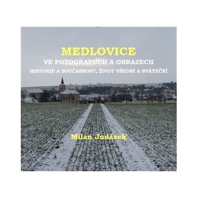 Medlovice ve fotografiích a obrazech. Historie a současnost, život všední a sváteční - Milan Judásek
