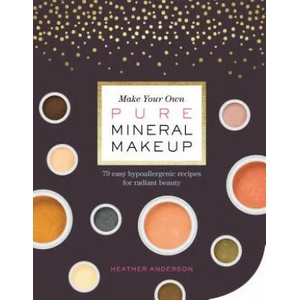 Make Your Own Pure Mineral Makeup: 79 Easy Hypoallergenic Recipes for Radiant Beauty (ISBN: 9781612127521)