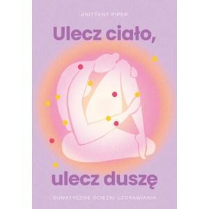 Ulecz ciało, ulecz duszę. Somatyczne ścieżki uzdrawiania | Brittany Piper (2025)