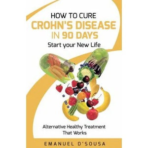 How to Cure Crohn's Disease in 90 Days: Alternative Healthy treatment that Works | Emanuel D'Sousa (ISBN: 9781544680859)