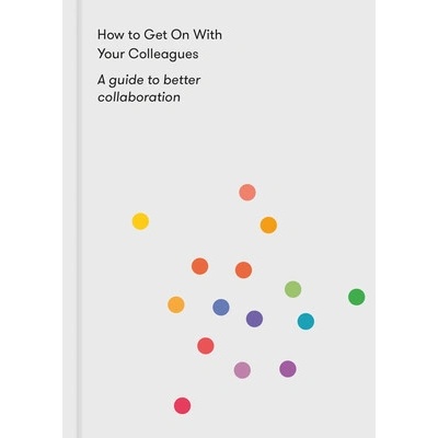 How to Get on with Your Colleagues A Guide to Better Collaboration - The School of Life