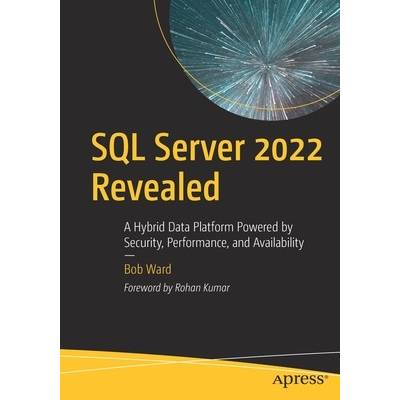 SQL Server 2022 Revealed: A Hybrid Data Platform Powered by Security, Performance, and Availability Ward Bob