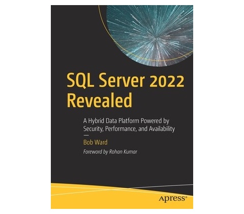SQL Server 2022 Revealed: A Hybrid Data Platform Powered by Security, Performance, and Availability Ward Bob