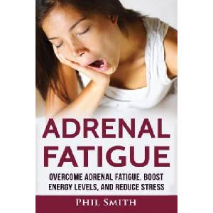 Adrenal Fatigue: Overcome Adrenal Fatigue Syndrome, Boost Energy Levels, and Reduce Stress | Phil Smith (ISBN: 9781537153179)