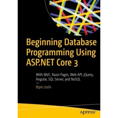 Beginning Database Programming Using ASP.NET Core 3: With MVC, Razor Pages, Web Api, Jquery, Angular, SQL Server, and Nosql - Joshi Bipin