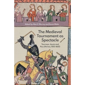 The Medieval Tournament as Spectacle: Tourneys, Jousts and Pas d'Armes, 1100-1600 | Alan V. Murray, Karen Watts (ISBN: 9781837651085)