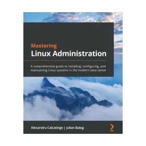 Mastering Linux Administration | Alexandru Calcatinge, Julian Balog (ISBN: 9781789954272)