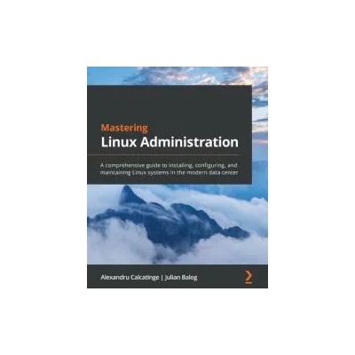 Mastering Linux Administration | Alexandru Calcatinge, Julian Balog