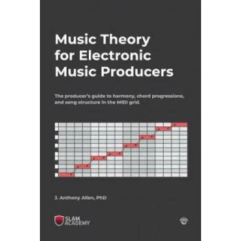 Music Theory for Electronic Music Producers: The producer's guide to harmony, chord progressions, and song structure in the MIDI grid