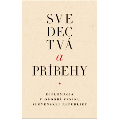 Svedectvá a príbehy. Slovenska diplomacia v čase vzniku samostatnej Slovenskej republiky. - kolektív autorov