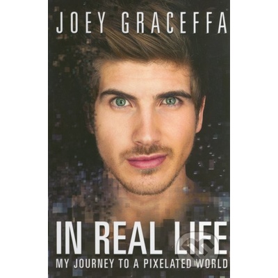 In Real Life: My Journey to a Pixelated World - Joey Graceffa